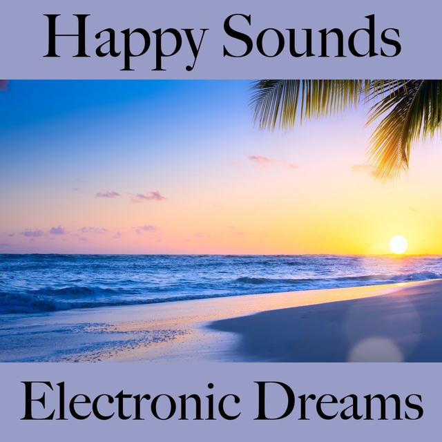 Happy Sounds: Electronic Dreams - La Meilleure Musique Pour Se Détendre