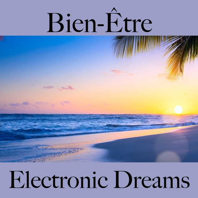 Bien-Être: Electronic Dreams - La Meilleure Musique Pour Se Détendre