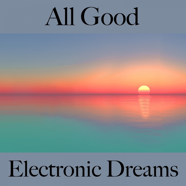 All Good: Electronic Dreams - Die Beste Musik Zum Entspannen