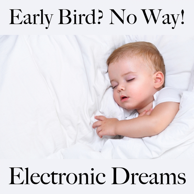 Early Bird? No Way!: Electronic Dreams - The Best Music For Feeling Better