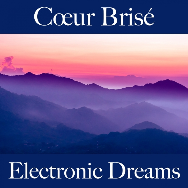 Cœur Brisé: Electronic Dreams - La Meilleure Musique Pour Se Sentir Mieux