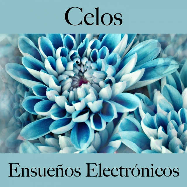 Celos: Ensueños Electrónicos - La Mejor Música Para Sentirse Mejor