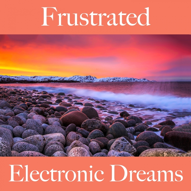 Frustrated: Electronic Dreams - The Best Music For Feeling Better