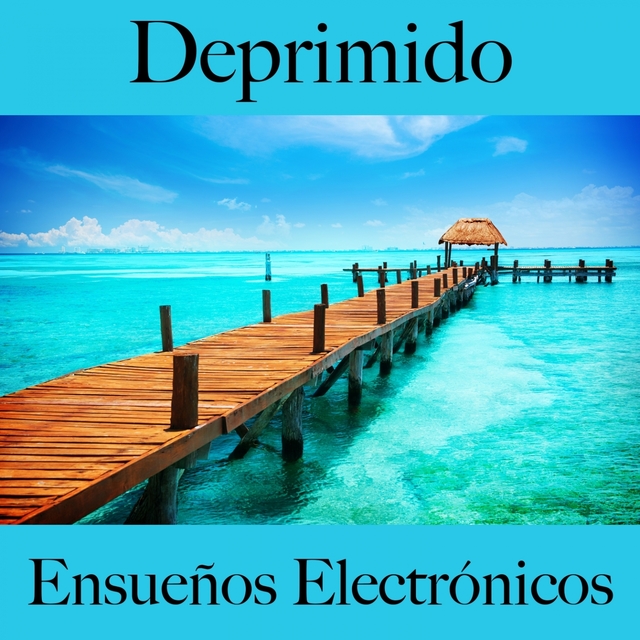 Deprimido: Ensueños Electrónicos - La Mejor Música Para Sentirse Mejor