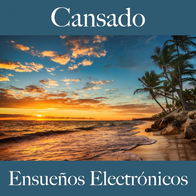 Cansado: Ensueños Electrónicos - La Mejor Música Para Sentirse Mejor