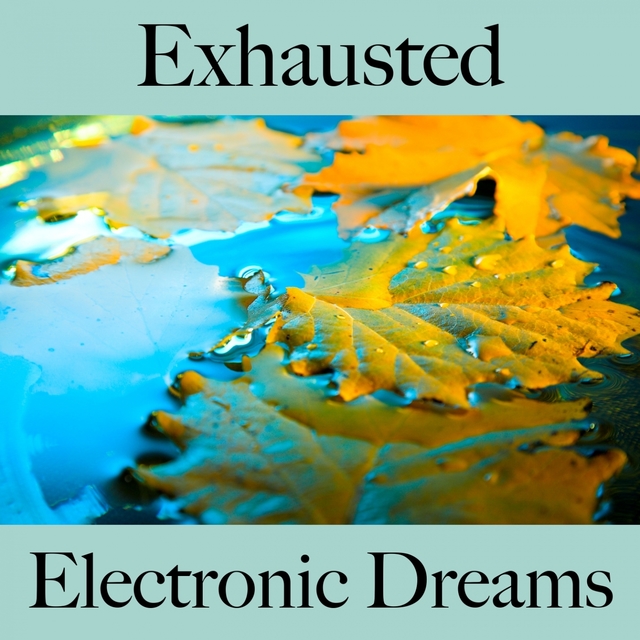 Exhausted: Electronic Dreams - The Best Music For Feeling Better