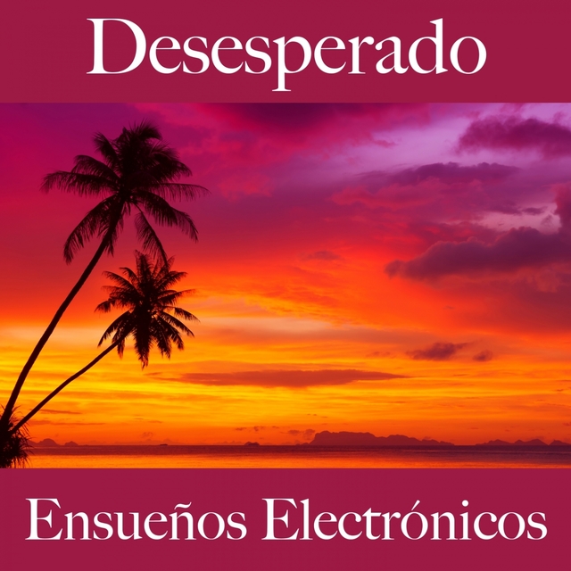 Desesperado: Ensueños Electrónicos - La Mejor Música Para Sentirse Mejor