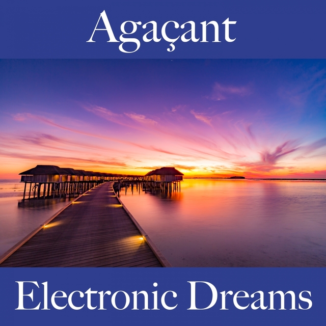 Agaçant: Electronic Dreams - La Meilleure Musique Pour Se Sentir Mieux