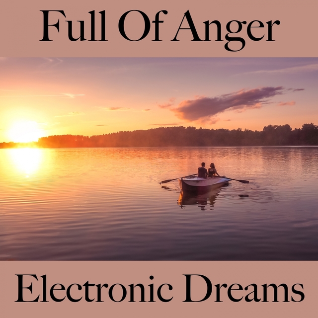 Full Of Anger: Electronic Dreams - The Best Music For Feeling Better