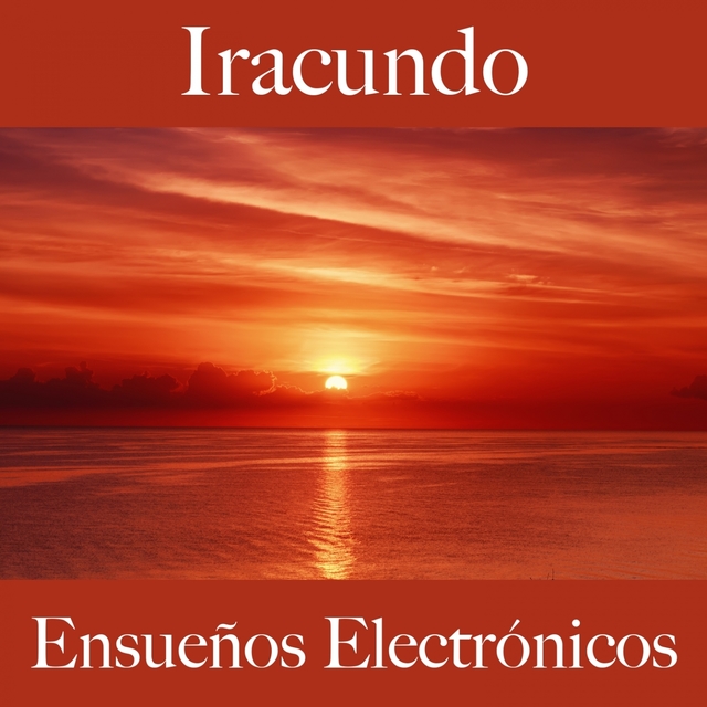 Iracundo: Ensueños Electrónicos - La Mejor Música Para Sentirse Mejor