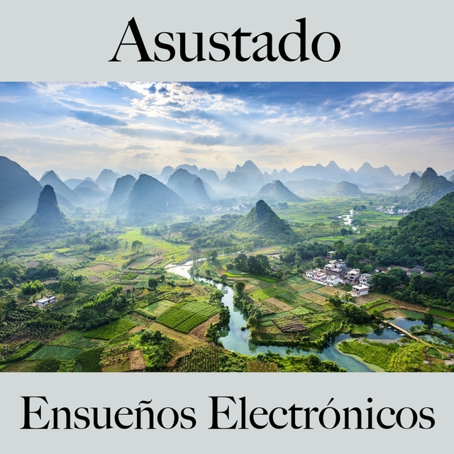 Asustado: Ensueños Electrónicos - La Mejor Música Para Sentirse Mejor