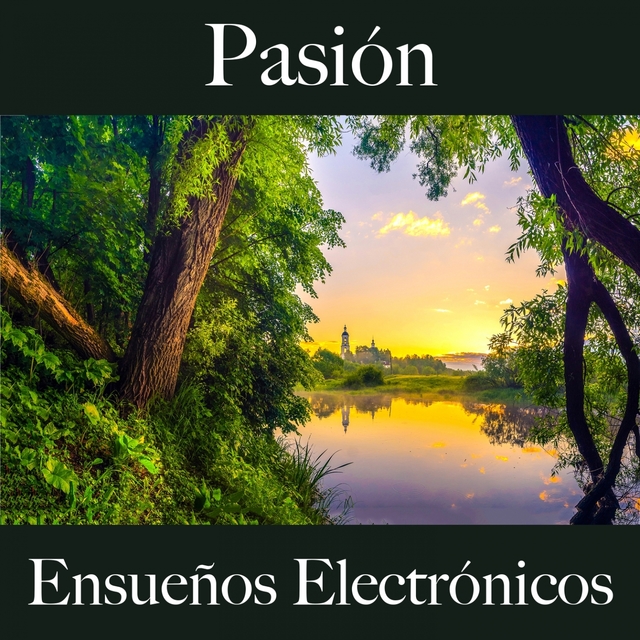 Pasión: Ensueños Electrónicos - La Mejor Música Para El Tiempo Sensual Entre Dos