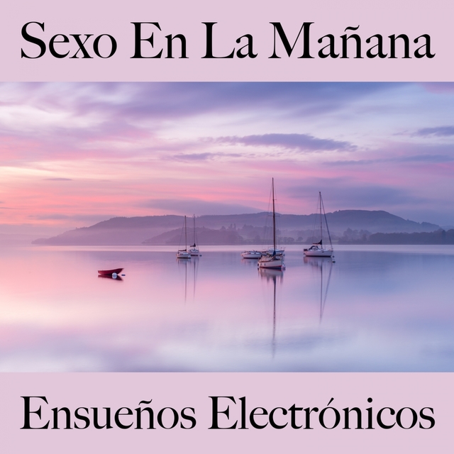 Sexo En La Mañana: Ensueños Electrónicos - La Mejor Música Para El Tiempo Sensual Entre Dos