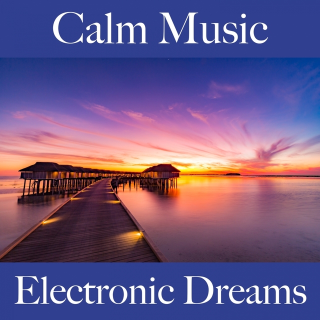 Calm Music: Electronic Dreams - The Best Sounds For Relaxation