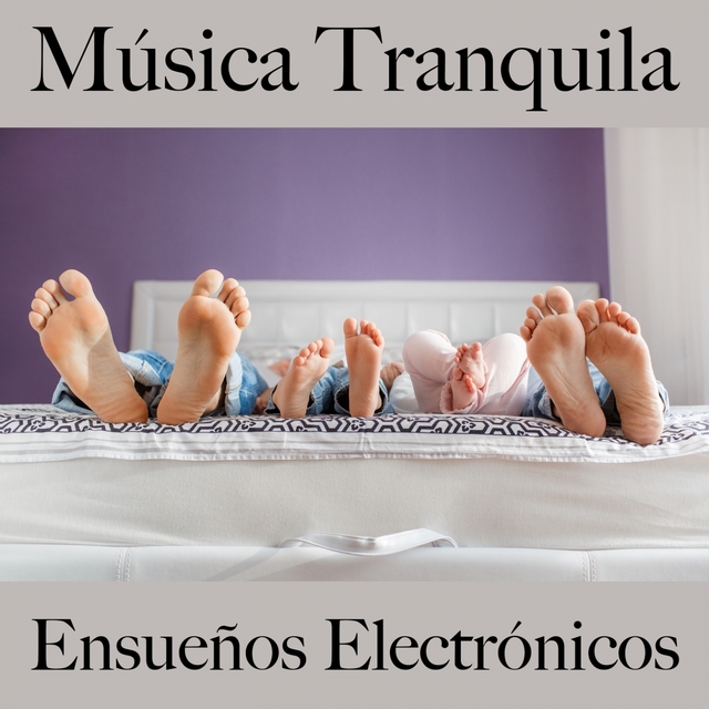 Música Tranquila: Ensueños Electrónicos - Los Mejores Sonidos Para Relajarse