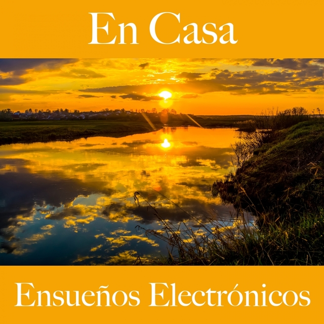 En Casa: Ensueños Electrónicos - La Mejor Música Para Relajarse