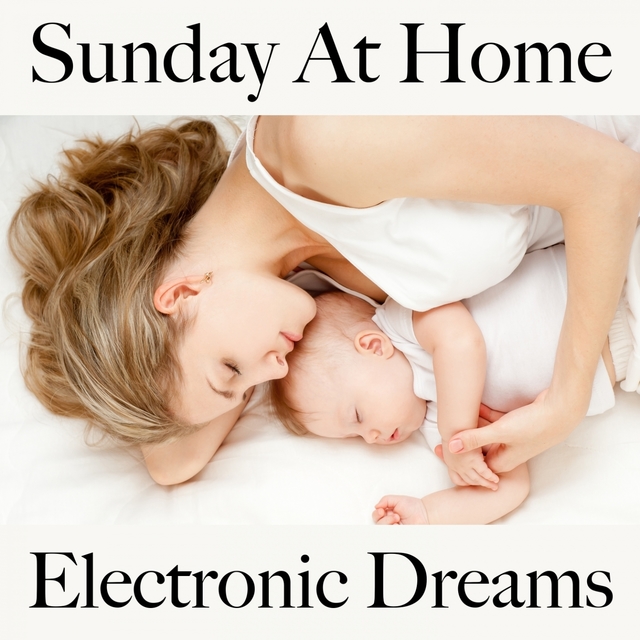 Sunday At Home: Electronic Dreams - Die Beste Musik Zum Entspannen