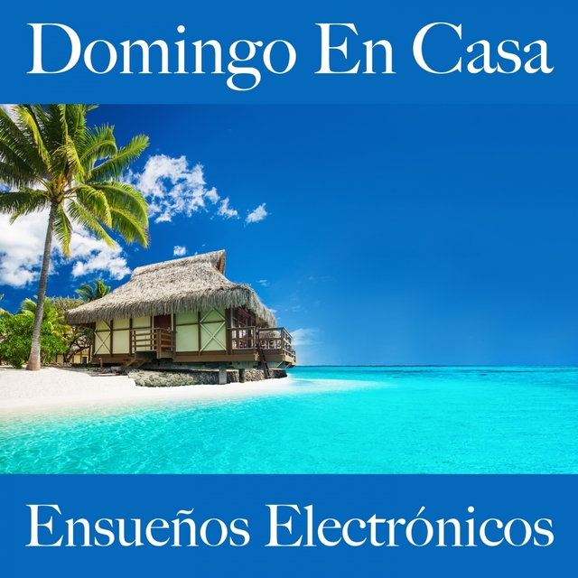 Domingo En Casa: Ensueños Electrónicos - La Mejor Música Para Relajarse