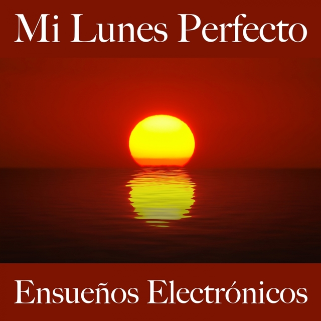 Mi Lunes Perfecto: Ensueños Electrónicos - La Mejor Música Para Relajarse