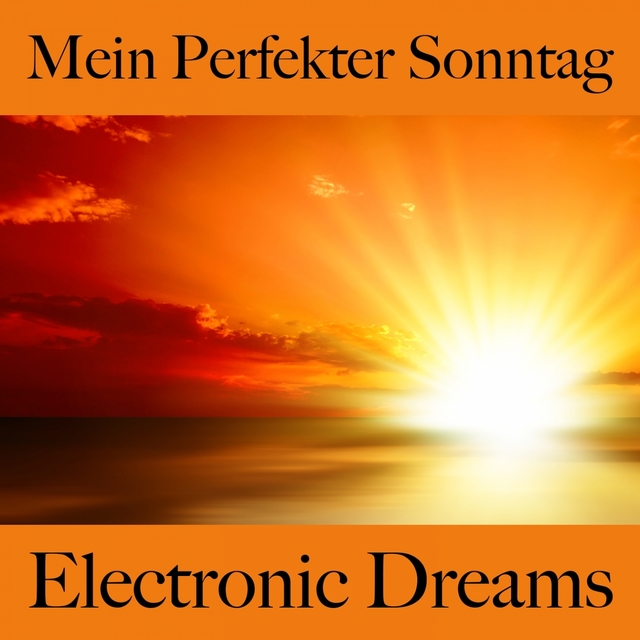 Mein Perfekter Sonntag: Electronic Dreams - Die Beste Musik Zum Entspannen