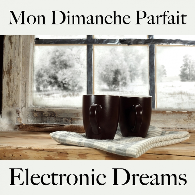 Mon Dimanche Parfait: Electronic Dreams - La Meilleure Musique Pour Se Détendre