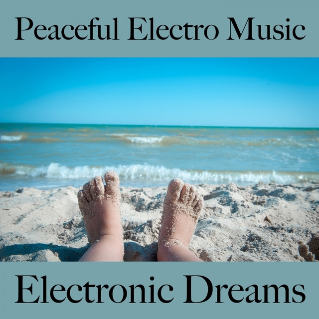 Peaceful Electro Music: Electronic Dreams - Die Besten Sounds Zum Entspannen