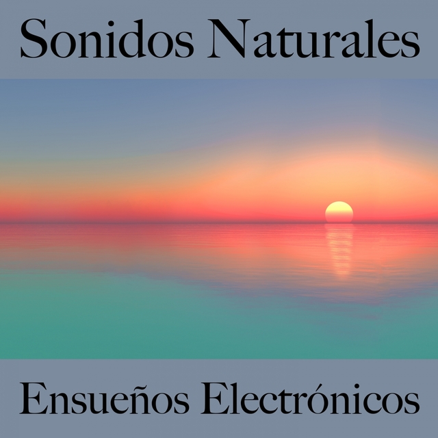 Sonidos Naturales: Ensueños Electrónicos - Los Mejores Sonidos Para Relajarse