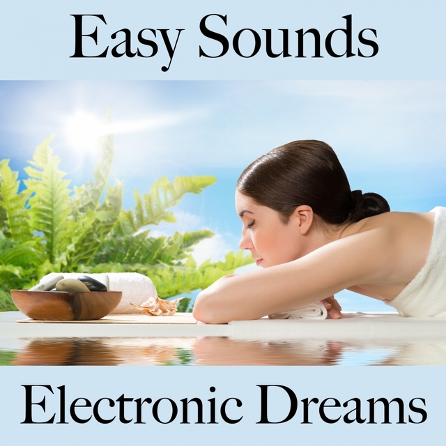 Easy Sounds: Electronic Dreams - Les Meilleurs Sons Pour Se Détendre