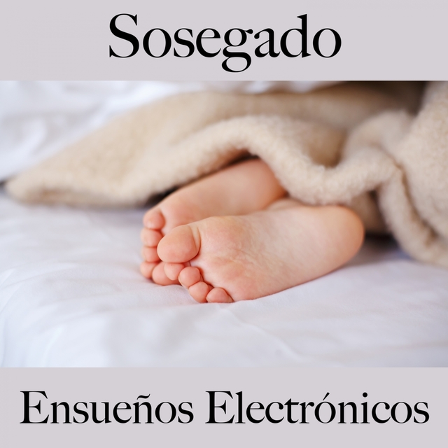 Sosegado: Ensueños Electrónicos - Los Mejores Sonidos Para Relajarse