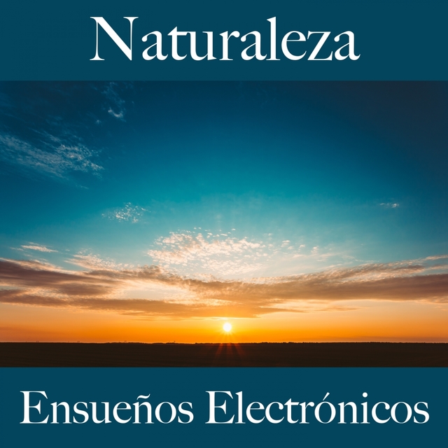 Naturaleza: Ensueños Electrónicos - La Mejor Música Para Descansarse