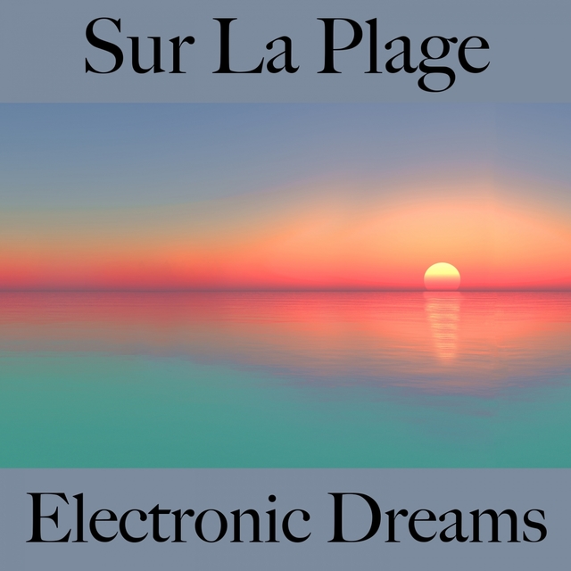 Sur La Plage: Electronic Dreams - La Meilleure Musique Pour Se Détendre