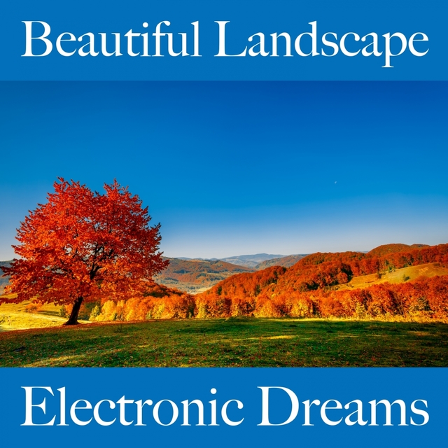 Beautiful Landscape: Electronic Dreams - The Best Music For Relaxation