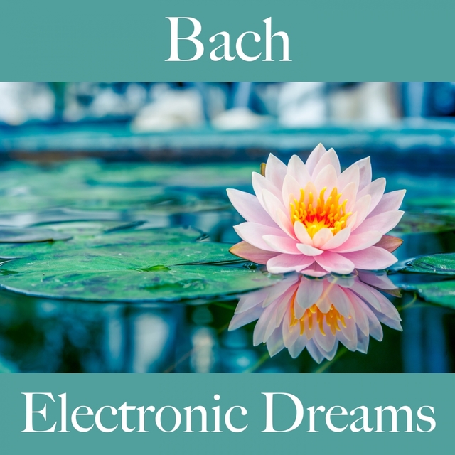 Bach: Electronic Dreams - Die Beste Musik Zum Entspannen