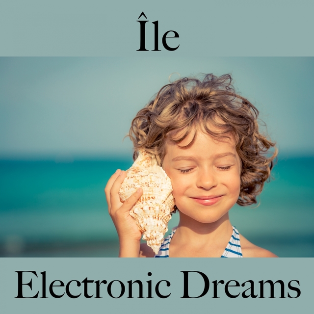 Île: Electronic Dreams - La Meilleure Musique Pour Se Détendre