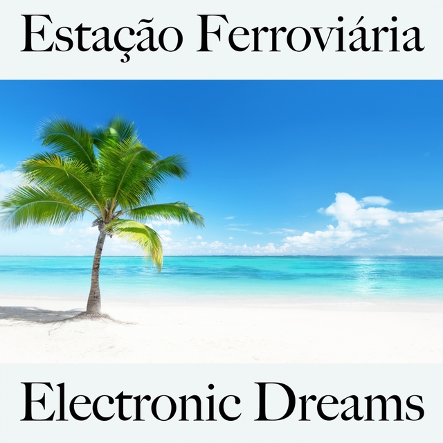 Estação Ferroviária: Electronic Dreams - Os Melhores Sons Para Relaxar