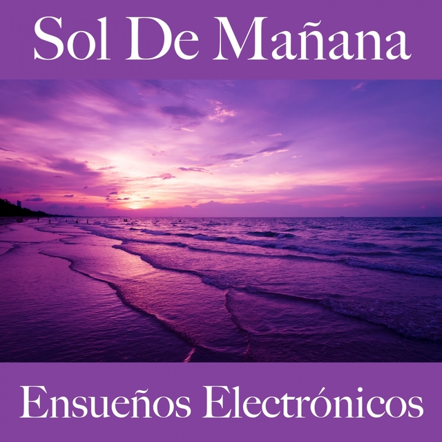 Sol De Mañana: Ensueños Electrónicos - La Mejor Música Para Descansarse