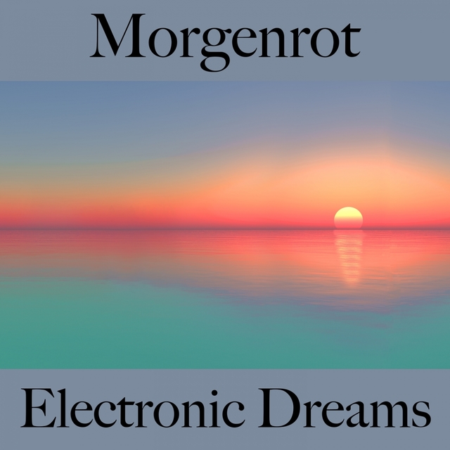 Morgenrot: Electronic Dreams - Die Beste Musik Zum Entspannen