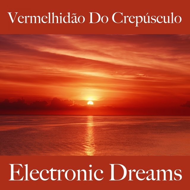 Vermelhidão Do Crepúsculo: Electronic Dreams - A Melhor Música Para Relaxar