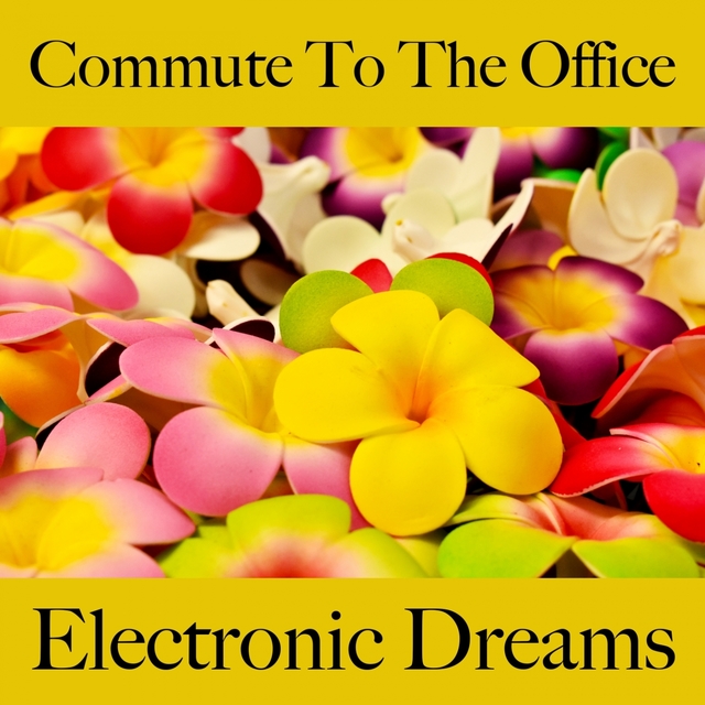 Commute To The Office: Electronic Dreams - The Best Sounds For Relaxation