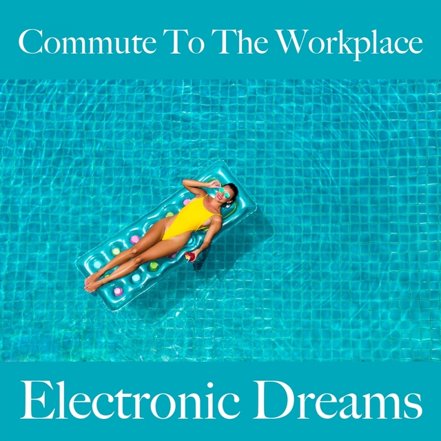 Commute To The Workplace: Electronic Dreams - The Best Sounds For Relaxation