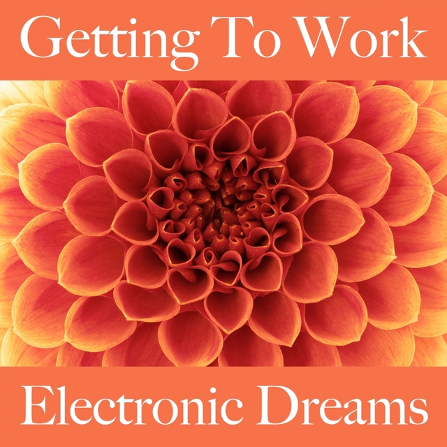 Getting To Work: Electronic Dreams - The Best Sounds For Relaxation