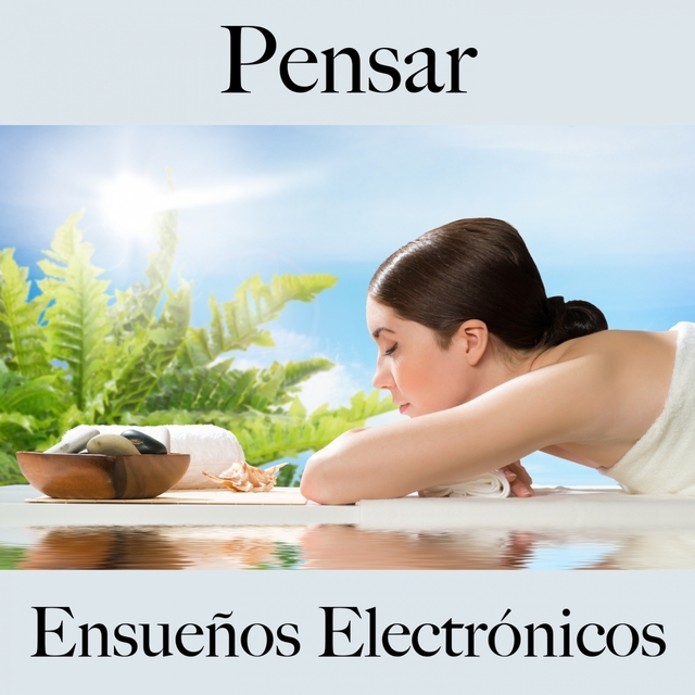 Pensar: Ensueños Electrónicos - La Mejor Música Para Descansarse