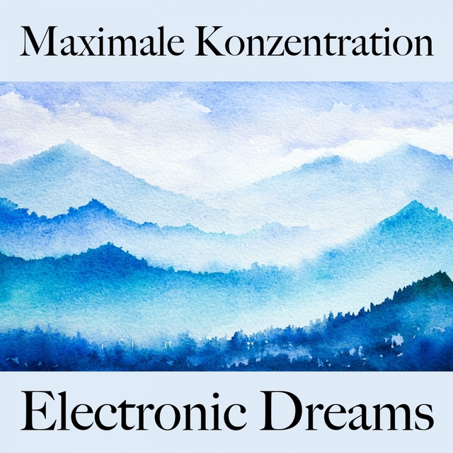 Maximale Konzentration: Electronic Dreams - Die Beste Musik Zum Entspannen
