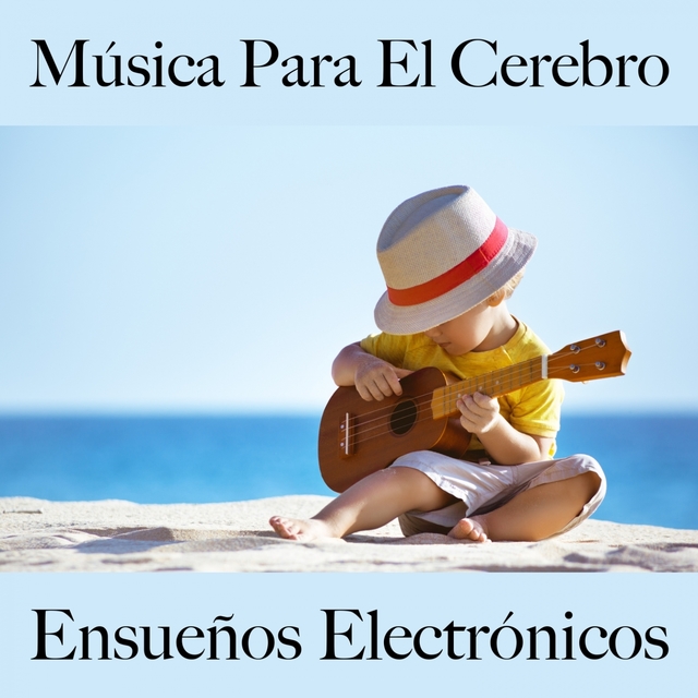 Música Para El Cerebro: Ensueños Electrónicos - La Mejor Música Para Descansarse