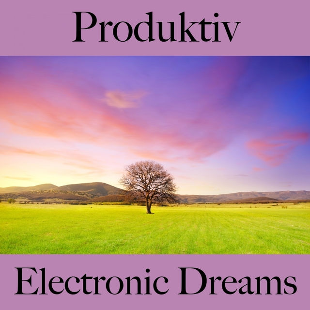 Produktiv: Electronic Dreams - Die Beste Musik Zum Entspannen