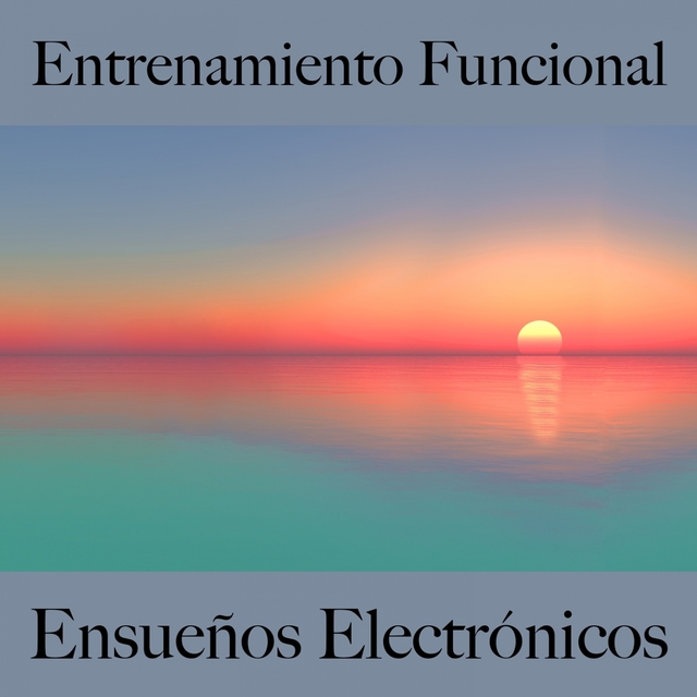 Entrenamiento Funcional: Ensueños Electrónicos - Los Mejores Sonidos Para El Entrenamiento