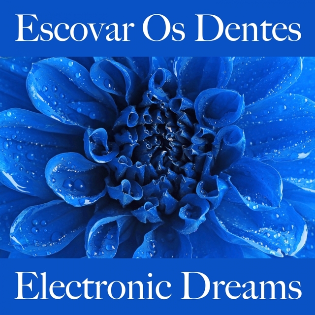 Escovar Os Dentes: Electronic Dreams - Os Melhores Sons Para Relaxar