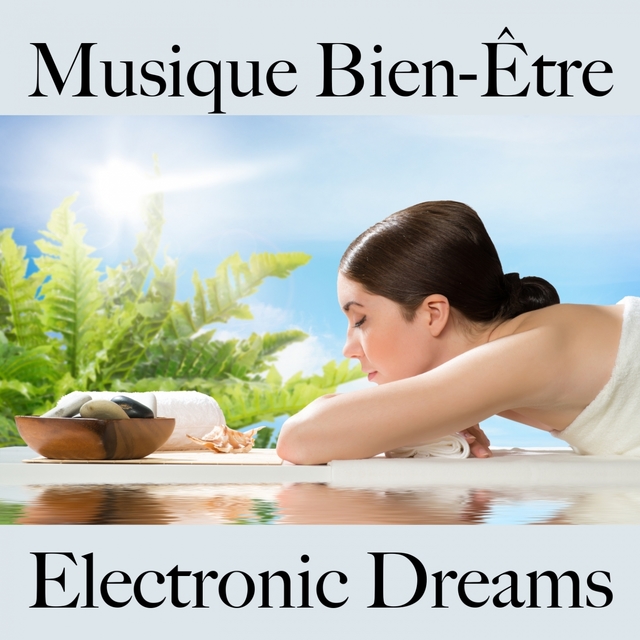 Musique Bien-Être: Electronic Dreams - Les Meilleurs Sons Pour Se Détendre