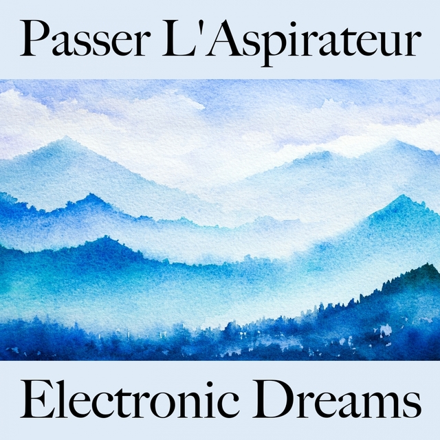 Passer L'Aspirateur: Electronic Dreams - La Meilleure Musique Pour Se Détendre