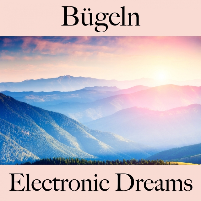 Bügeln: Electronic Dreams - Die Beste Musik Zum Entspannen